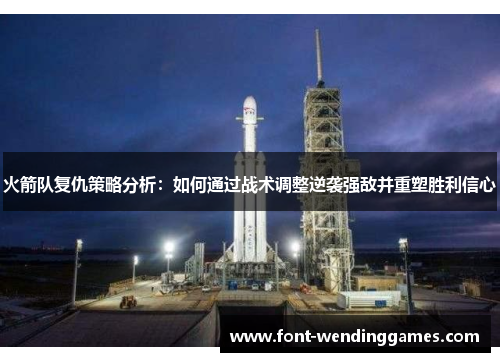 火箭队复仇策略分析：如何通过战术调整逆袭强敌并重塑胜利信心