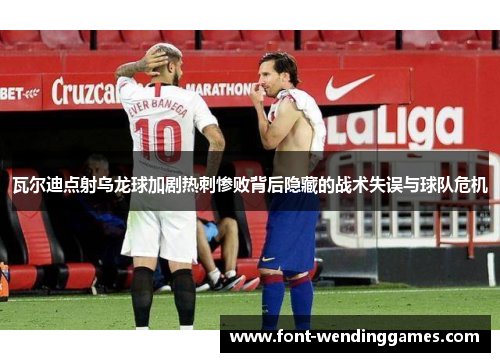 瓦尔迪点射乌龙球加剧热刺惨败背后隐藏的战术失误与球队危机