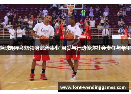 篮球明星积极投身慈善事业 用爱与行动传递社会责任与希望