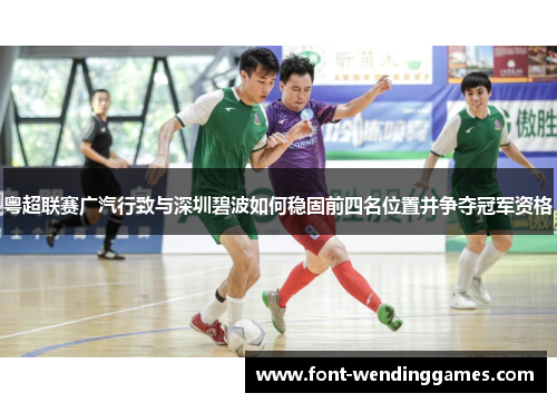 粤超联赛广汽行致与深圳碧波如何稳固前四名位置并争夺冠军资格