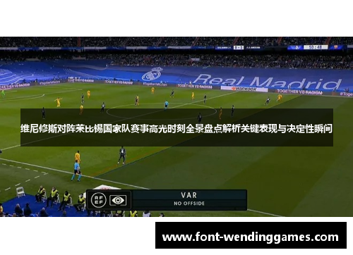 维尼修斯对阵莱比锡国家队赛事高光时刻全景盘点解析关键表现与决定性瞬间