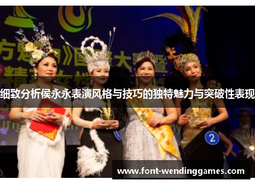 细致分析侯永永表演风格与技巧的独特魅力与突破性表现