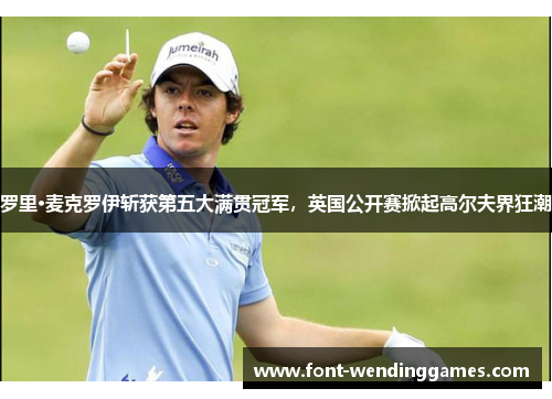 罗里·麦克罗伊斩获第五大满贯冠军，英国公开赛掀起高尔夫界狂潮