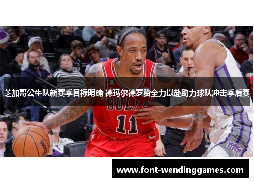 芝加哥公牛队新赛季目标明确 德玛尔德罗赞全力以赴助力球队冲击季后赛
