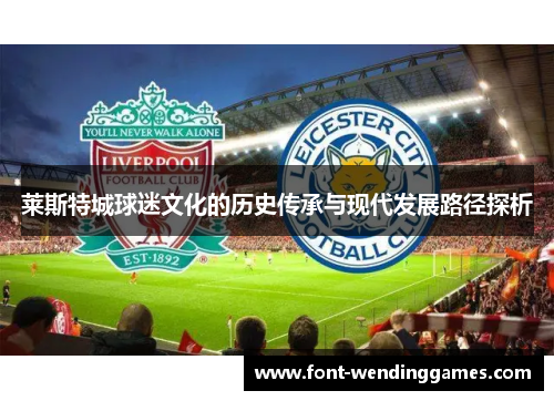莱斯特城球迷文化的历史传承与现代发展路径探析