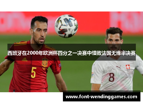 西班牙在2000年欧洲杯四分之一决赛中惜败法国无缘半决赛