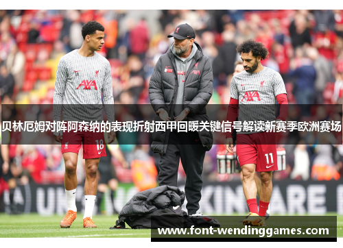 贝林厄姆对阵阿森纳的表现折射西甲回暖关键信号解读新赛季欧洲赛场