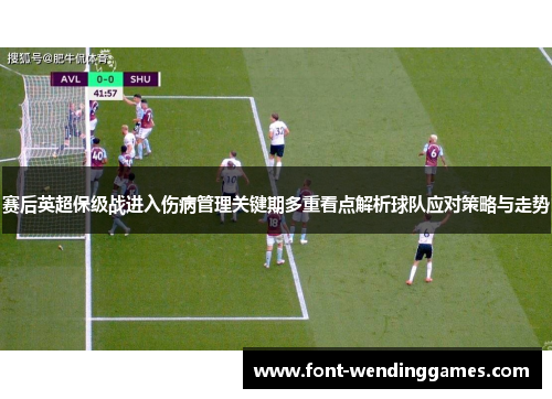 赛后英超保级战进入伤病管理关键期多重看点解析球队应对策略与走势 赛后英超保级战进入伤病管理关键期多重看点解析球队应对策略与走势