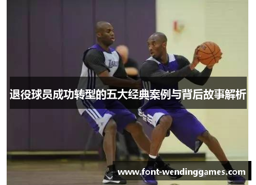退役球员成功转型的五大经典案例与背后故事解析