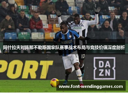 阿什拉夫对阵那不勒斯国家队赛事战术布局与竞技价值深度剖析