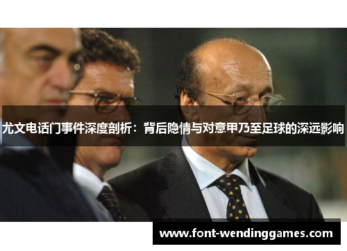 尤文电话门事件深度剖析：背后隐情与对意甲乃至足球的深远影响